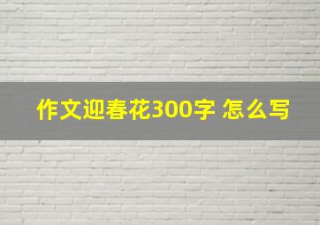 作文迎春花300字 怎么写